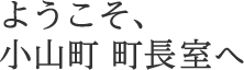 ようこそ、小山町　町長室へ
